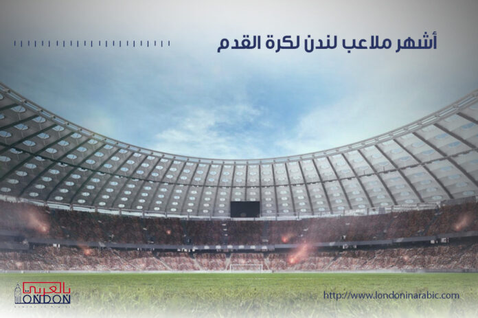 الدليل السياحي من أجل زيارة أشهر ملاعب لندن لكرة القدم